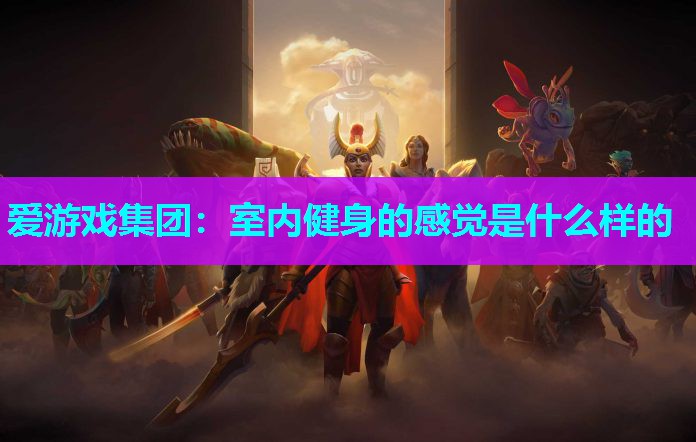 爱游戏集团：室内健身的感觉是什么样的