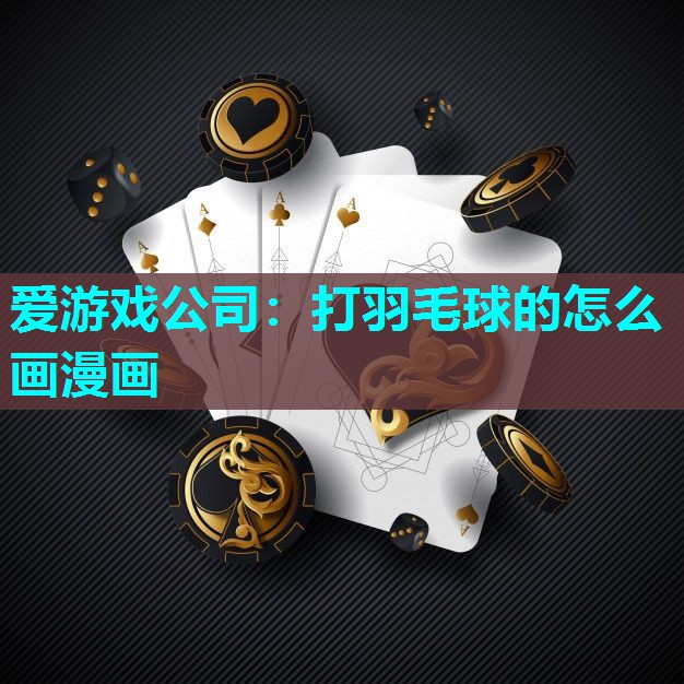 爱游戏公司：打羽毛球的怎么画漫画