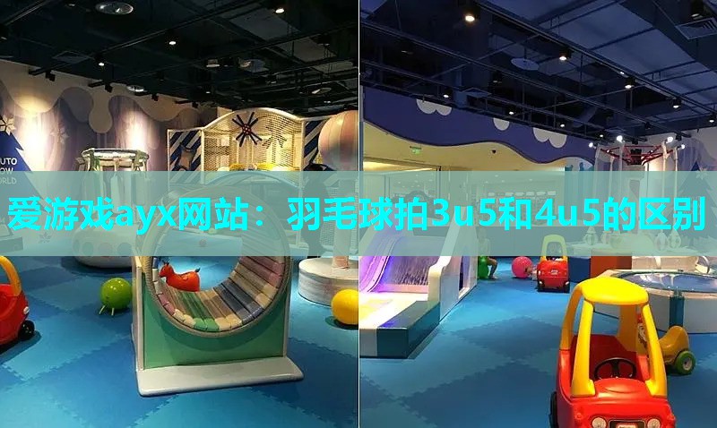 爱游戏ayx网站：羽毛球拍3u5和4u5的区别