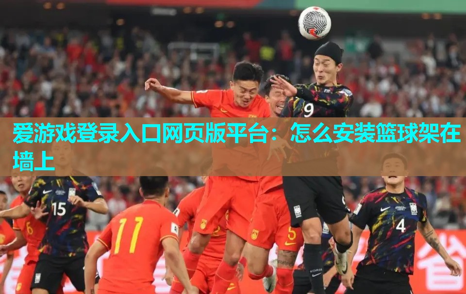 爱游戏登录入口网页版平台：怎么安装篮球架在墙上
