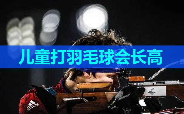 儿童打羽毛球会长高