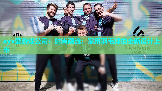ayx爱游戏公司：时尚潮流：家用羽毛球拍全新设计上市