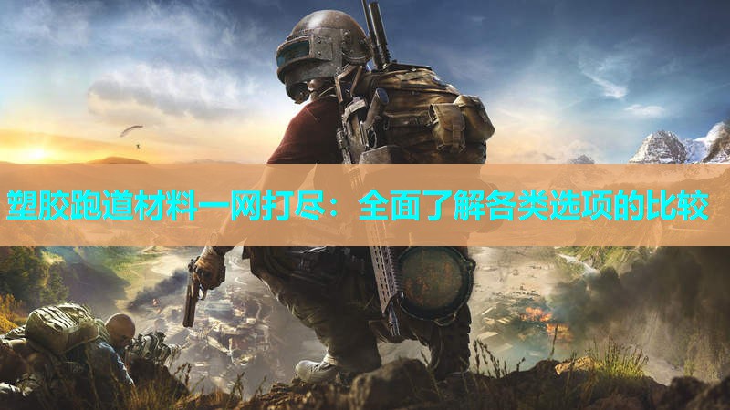 塑胶跑道材料一网打尽：全面了解各类选项的比较