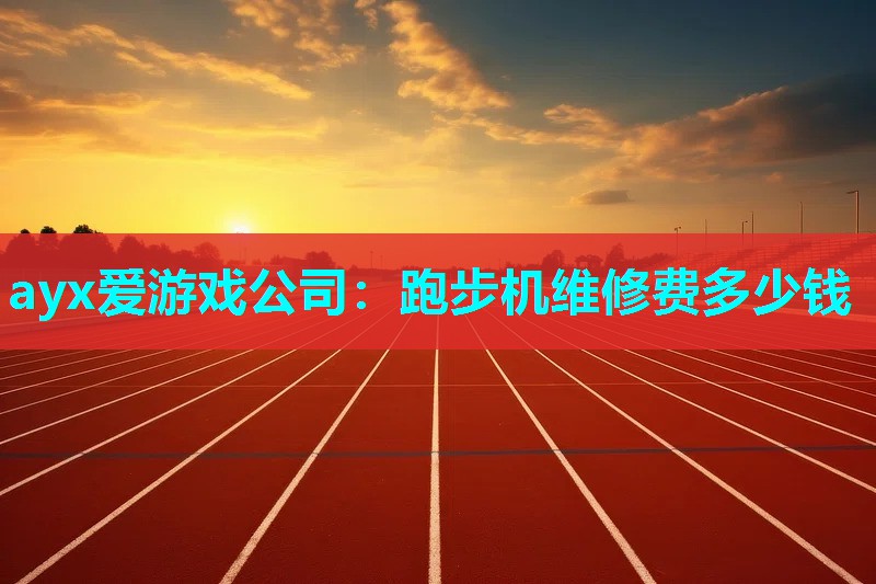 ayx爱游戏公司：跑步机维修费多少钱