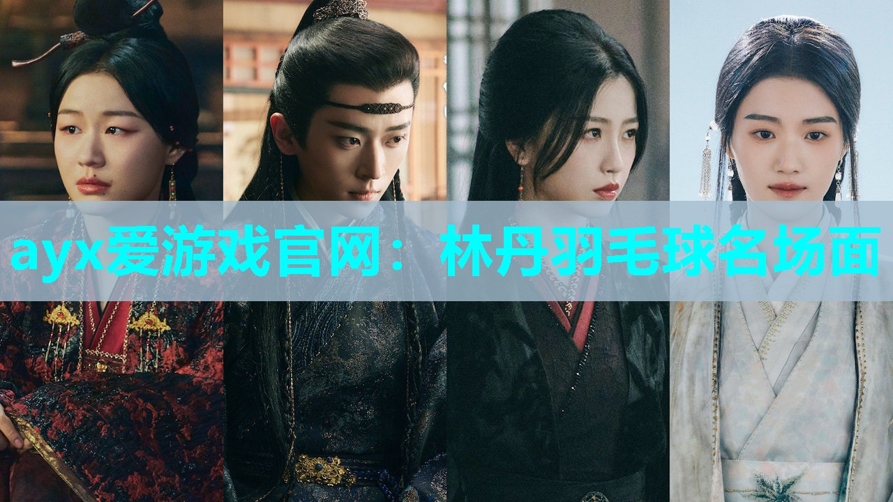 ayx爱游戏官网：林丹羽毛球名场面