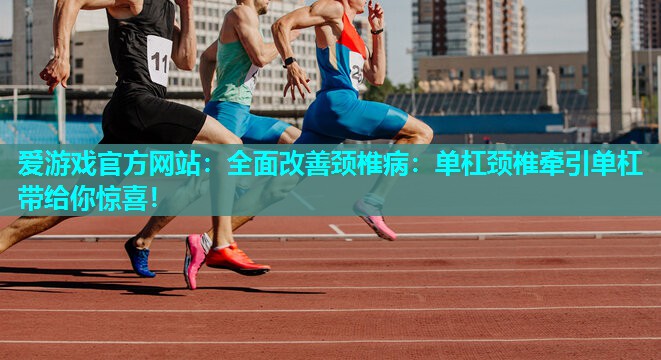 全面改善颈椎病：单杠颈椎牵引单杠带给你惊喜！